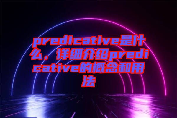 predicative是什么，詳細(xì)介紹predicative的概念和用法