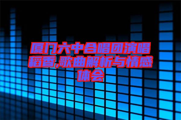 廈門六中合唱團(tuán)演唱稻香,歌曲解析與情感體會(huì)