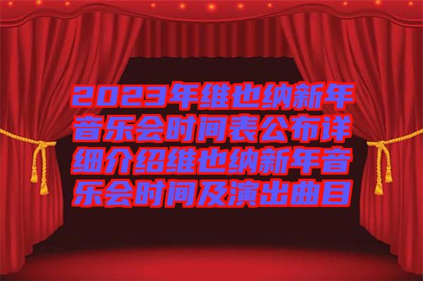 2023年維也納新年音樂會(huì)時(shí)間表公布詳細(xì)介紹維也納新年音樂會(huì)時(shí)間及演出曲目