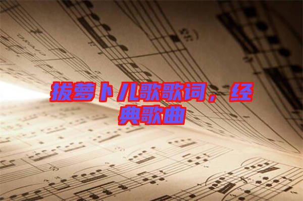 拔蘿卜兒歌歌詞，經(jīng)典歌曲