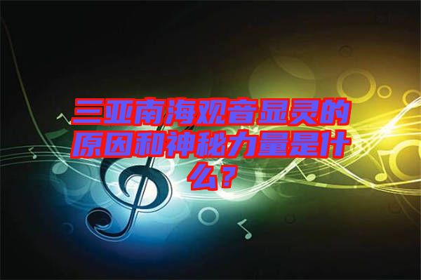 三亞南海觀音顯靈的原因和神秘力量是什么？