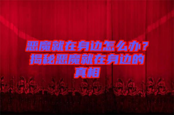 惡魔就在身邊怎么辦？揭秘惡魔就在身邊的真相