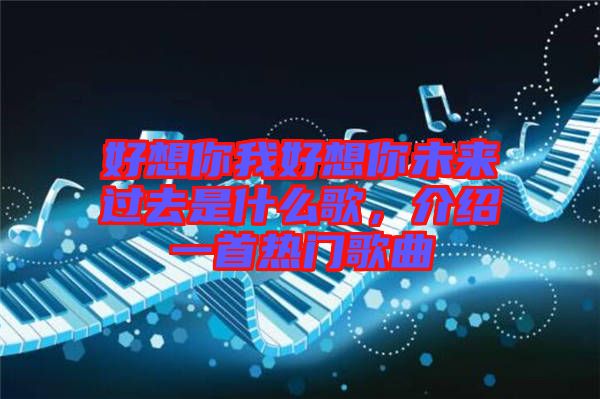 好想你我好想你未來過去是什么歌，介紹一首熱門歌曲