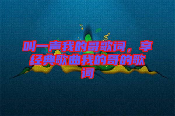 叫一聲我的哥歌詞，享經(jīng)典歌曲我的哥的歌詞