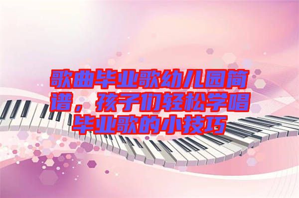 歌曲畢業(yè)歌幼兒園簡譜，孩子們輕松學(xué)唱畢業(yè)歌的小技巧