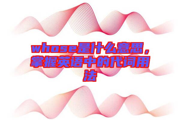 whose是什么意思，掌握英語中的代詞用法