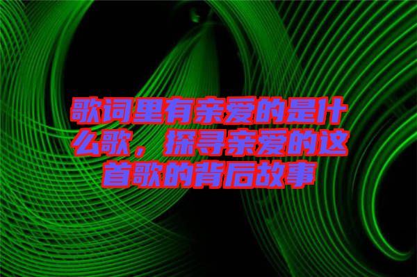 歌詞里有親愛的是什么歌，探尋親愛的這首歌的背后故事