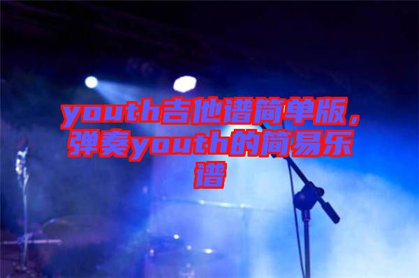 youth吉他譜簡單版，彈奏youth的簡易樂譜