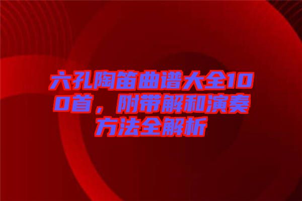 六孔陶笛曲譜大全100首，附帶解和演奏方法全解析