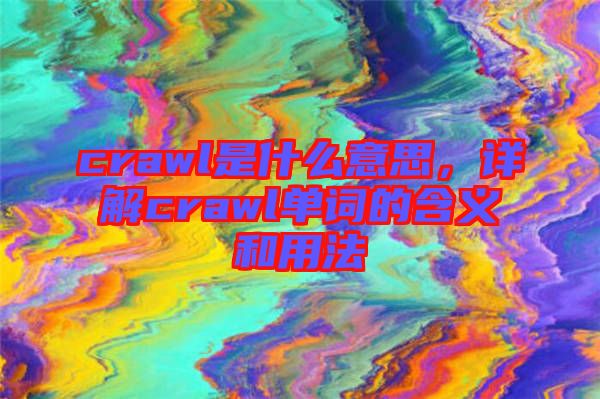 crawl是什么意思，詳解crawl單詞的含義和用法