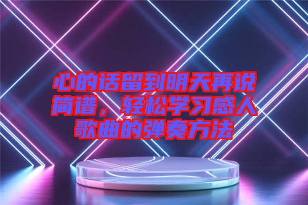 心的話(huà)留到明天再說(shuō)簡(jiǎn)譜，輕松學(xué)習(xí)感人歌曲的彈奏方法