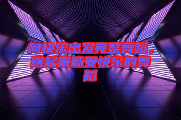 向快樂(lè)出發(fā)完整舞蹈，跳起來(lái)感受快樂(lè)的舞蹈