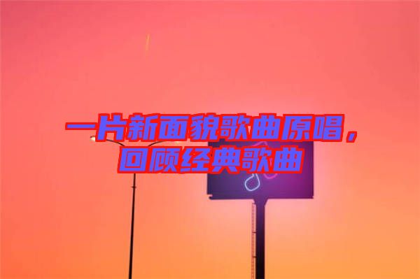 一片新面貌歌曲原唱，回顧經(jīng)典歌曲