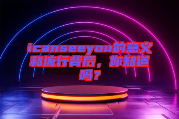 icanseeyou的意義和流行背后，你知道嗎？