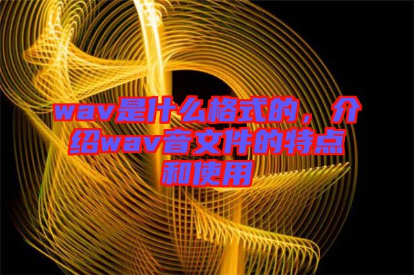 wav是什么格式的，介紹wav音文件的特點(diǎn)和使用