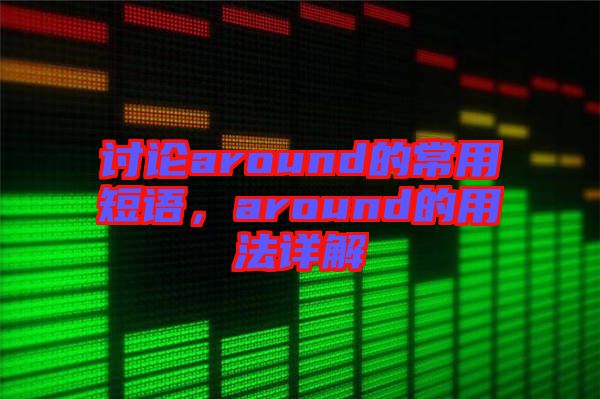 討論around的常用短語，around的用法詳解