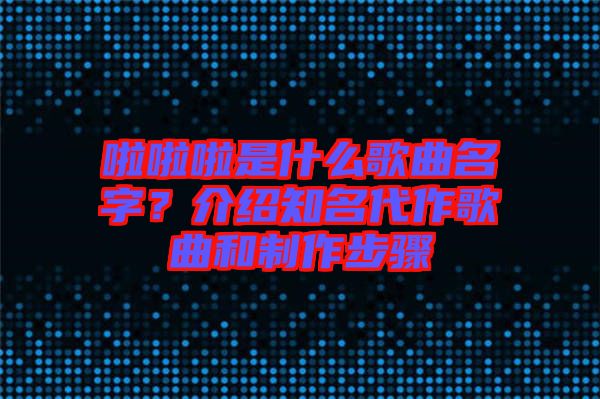 啦啦啦是什么歌曲名字？介紹知名代作歌曲和制作步驟