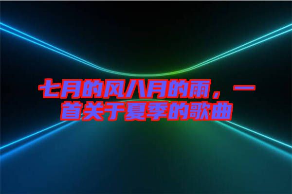 七月的風(fēng)八月的雨，一首關(guān)于夏季的歌曲