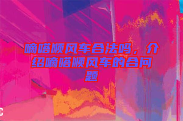 嘀嗒順風(fēng)車(chē)合法嗎，介紹嘀嗒順風(fēng)車(chē)的合問(wèn)題