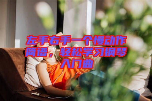 左手右手一個慢動作簡譜，輕松學(xué)習(xí)鋼琴入門曲