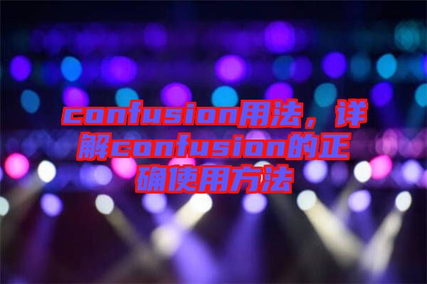 confusion用法，詳解confusion的正確使用方法