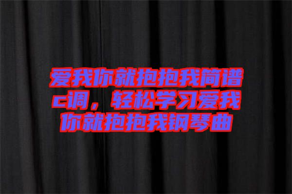 愛我你就抱抱我簡譜c調，輕松學習愛我你就抱抱我鋼琴曲