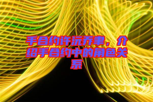 手合約許沅喬聿，介紹手合約中的角色關(guān)系