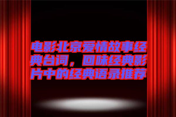 電影北京愛情故事經(jīng)典臺(tái)詞，回味經(jīng)典影片中的經(jīng)典語錄推薦