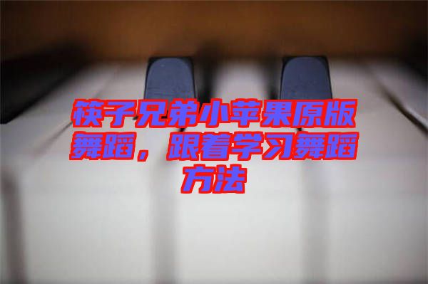 筷子兄弟小蘋果原版舞蹈，跟著學(xué)習(xí)舞蹈方法