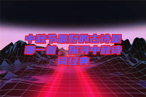 中秋節(jié)最好的古詩是哪一首，探尋中秋詩詞經典