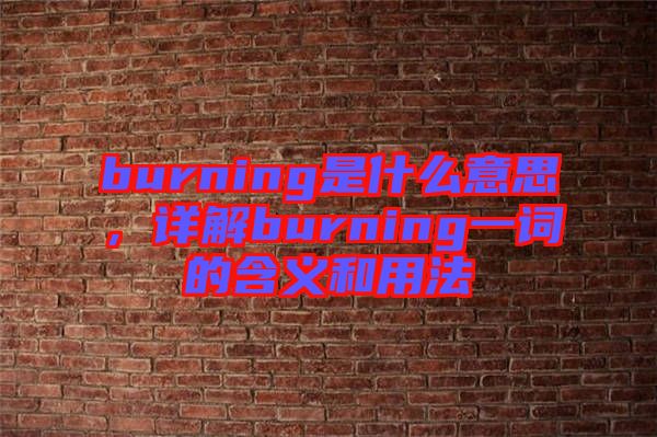 burning是什么意思，詳解burning一詞的含義和用法