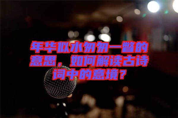 年華似水匆匆一瞥的意思，如何解讀古詩詞中的意境？