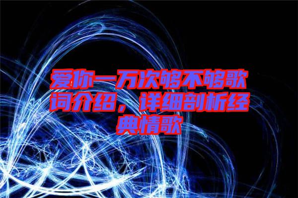 愛你一萬次夠不夠歌詞介紹，詳細剖析經(jīng)典情歌