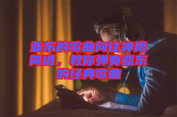 亞東的歌曲向往神鷹簡譜，教你彈奏亞東的經(jīng)典歌曲