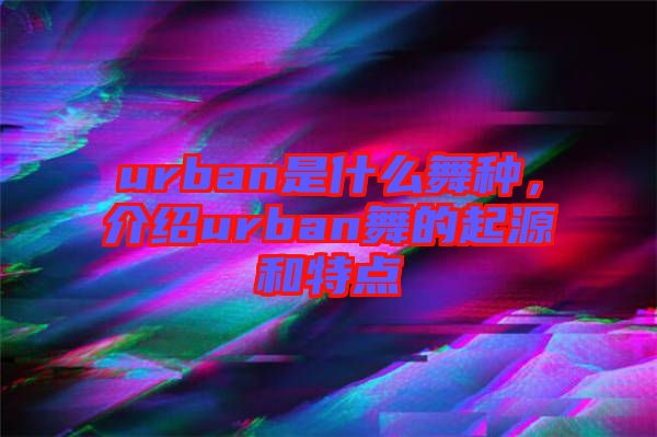 urban是什么舞種，介紹urban舞的起源和特點(diǎn)