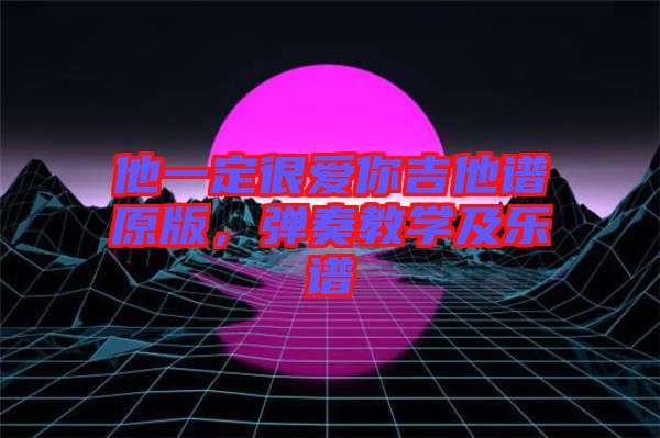 他一定很愛你吉他譜原版，彈奏教學(xué)及樂譜