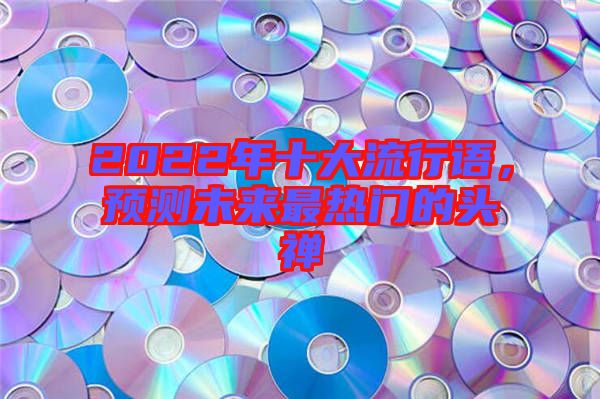 2022年十大流行語，預(yù)測未來最熱門的頭禪