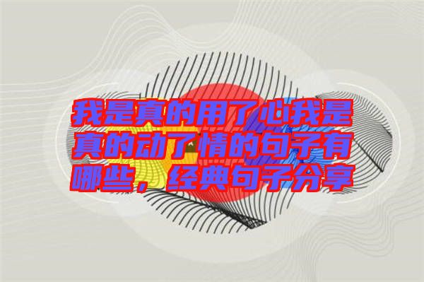 我是真的用了心我是真的動了情的句子有哪些，經(jīng)典句子分享