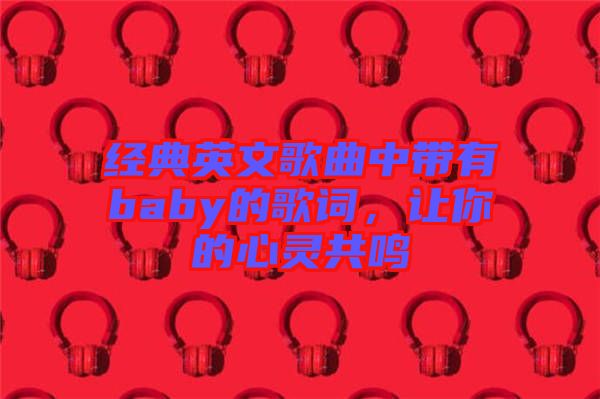 經(jīng)典英文歌曲中帶有baby的歌詞，讓你的心靈共鳴