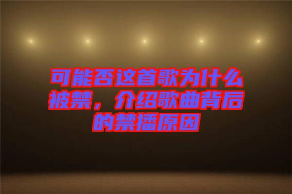 可能否這首歌為什么被禁，介紹歌曲背后的禁播原因