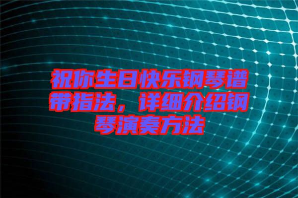 祝你生日快樂鋼琴譜帶指法，詳細(xì)介紹鋼琴演奏方法