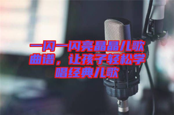 一閃一閃亮晶晶兒歌曲譜，讓孩子輕松學(xué)唱經(jīng)典兒歌