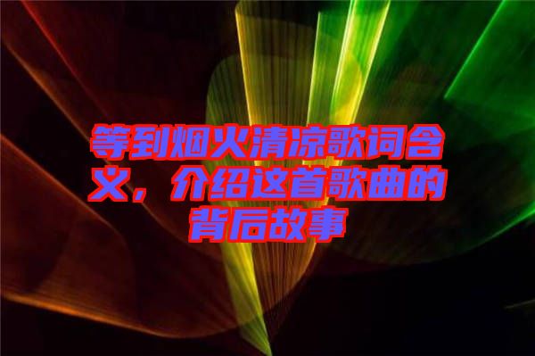 等到煙火清涼歌詞含義，介紹這首歌曲的背后故事