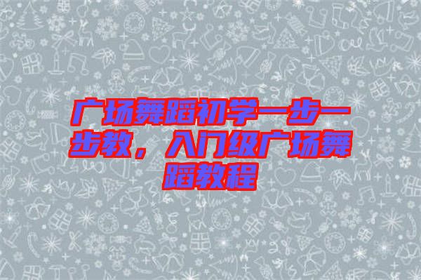 廣場舞蹈初學(xué)一步一步教，入門級廣場舞蹈教程