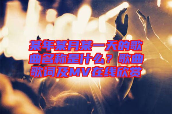 某年某月某一天的歌曲名稱是什么？歌曲歌詞及MV在線欣賞