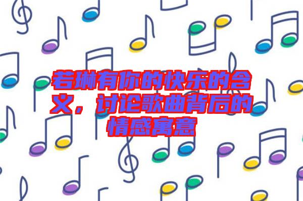 若琳有你的快樂的含義，討論歌曲背后的情感寓意