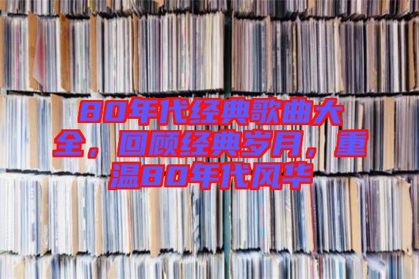 80年代經(jīng)典歌曲大全，回顧經(jīng)典歲月，重溫80年代風(fēng)華