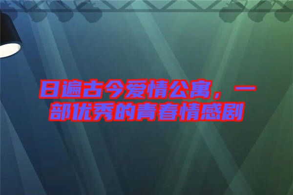 日遍古今愛情公寓，一部優(yōu)秀的青春情感劇