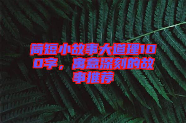 簡(jiǎn)短小故事大道理100字，寓意深刻的故事推薦