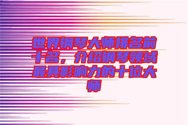 世界鋼琴大師排名前十名，介紹鋼琴領(lǐng)域最具影響力的十位大師